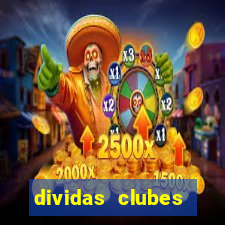 dividas clubes brasileiros 2024